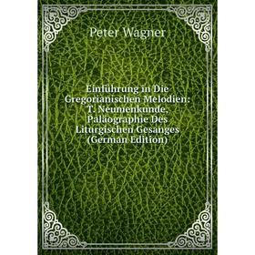 

Книга Einführung in Die Gregorianischen Melodien: T. Neumenkunde, Paläographie Des Liturgischen Gesanges (German Edition)