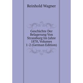 

Книга Geschichte Der Belagerung Von Strassburg Im Jahre 1870, Volumes 1-2 (German Edition)