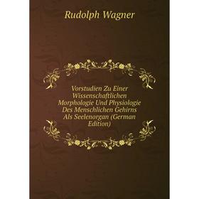 

Книга Vorstudien Zu Einer Wissenschaftlichen Morphologie Und Physiologie Des Menschlichen Gehirns Als Seelenorgan (German Edition)