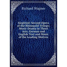 

Книга Siegfried: Second Opera of the Rhinegold Trilogy; Music-Drama in Three Acts. German and English Text and Music of the Leading Motives