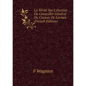 

Книга La Vérité Sur L'élection Du Conseiller Général Du Canton De Lormes