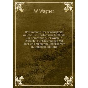 

Книга Bestimmung Der Genauigkeit: Welche Die Newton'sche Methode Zur Berechnung Der Wurzeln Darbietet Für Gleichungen Mit Einer Und Mehreren Unbekannt