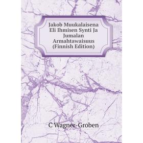 

Книга Jakob Muukalaisena Eli Ihmisen Synti Ja Jumalan Armahtawaisuus (Finnish Edition)