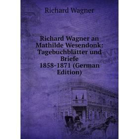 

Книга Richard Wagner an Mathilde Wesendonk: Tagebuchblätter und Briefe 1858-1871 (German Edition)