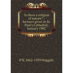 

Книга Is there a religion of nature': lectures given in St. Paul's Cathedral, January 1902