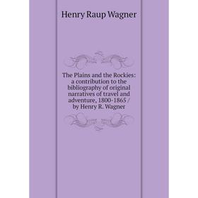 

Книга The Plains and the Rockies: a contribution to the bibliography of original narratives of travel and adventure, 1800-1865 / by Henry R. Wagner
