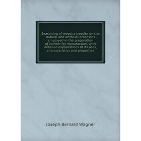 

Книга Seasoning of wood: a treatise on the natural and artificial processes employed in the preparation of lumber for manufacture, with detailed expla