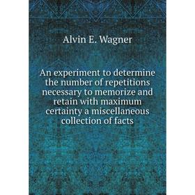 

Книга An experiment to determine the number of repetitions necessary to memorize and retain with maximum certainty a miscellaneous collection of facts
