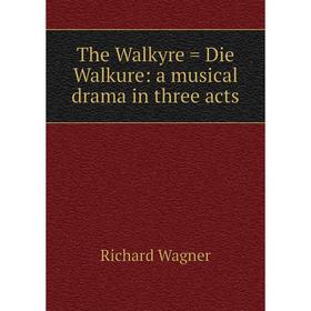 

Книга The Walkyre = Die Walkure: a musical drama in three acts
