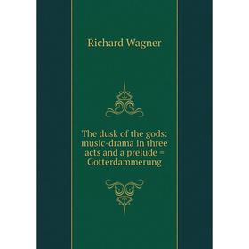

Книга The dusk of the gods: music-drama in three acts and a prelude = Gotterdammerung