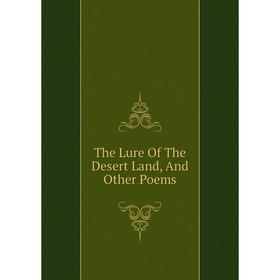 

Книга The Lure Of The Desert Land, And Other Poems