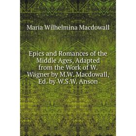 

Книга Epics and Romances of the Middle Ages, Adapted from the Work of W. Wägner by M.W. Macdowall, Ed. by W.S.W. Anson