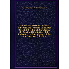 

Книга The Stewart Missions: A Series of Letters and Journals, Calculated to Exhibit to British Christians, the Spiritual Destitution of the Emigrants.