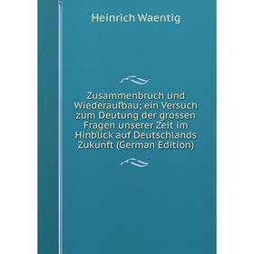 

Книга Zusammenbruch und Wiederaufbau; ein Versuch zum Deutung der grossen Fragen unserer Zeit im Hinblick auf Deutschlands Zukunft (German Edition)