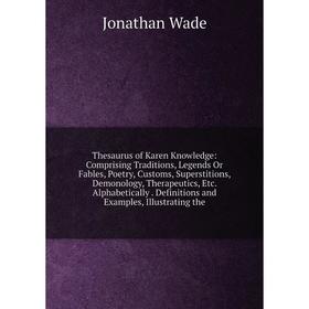 

Книга Thesaurus of Karen Knowledge: Comprising Traditions, Legends Or Fables, Poetry, Customs, Superstitions, Demonology, Therapeutics, Etc. Alphabeti