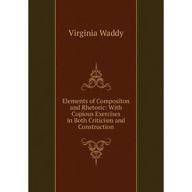 

Книга Elements of Compositon and Rhetoric: With Copious Exercises in Both Criticism and Construction