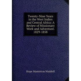 

Книга Twenty-Nine Years in the West Indies and Central Africa: A Review of Missionary Work and Adventure. 1829-1858