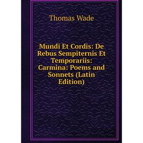 

Книга Mundi Et Cordis: De Rebus Sempiternis Et Temporariis: Carmina: Poems and Sonnets