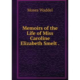 

Книга Memoirs of the Life of Miss Caroline Elizabeth Smelt