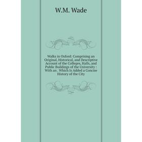 

Книга Walks in Oxford: Comprising an Original, Historical, and Descriptive Account of the Colleges, Halls, and Public Buildings of the University: Wit