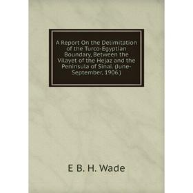 

Книга A Report On the Delimitation of the Turco-Egyptian Boundary, Between the Vilayet of the Hejaz and the Peninsula of Sinai. (June-September, 1906.