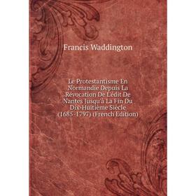 

Книга Le Protestantisme En Normandie Depuis La Révocation De L'édit De Nantes Jusqu'à La Fin Du Dix-Huitième Siècle (1685-1797)