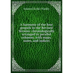 

Книга A harmony of the four gospels in the Revised Version: chronologically arranged in parallel columns, with maps, notes, and indices