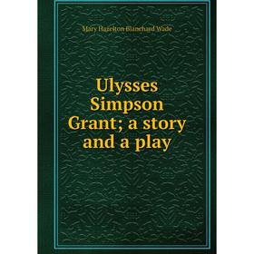 

Книга Ulysses Simpson Grant; a story and a play