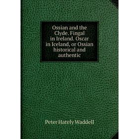 

Книга Ossian and the Clyde Fingal in Ireland Oscar in Iceland, or Ossian historical and authentic