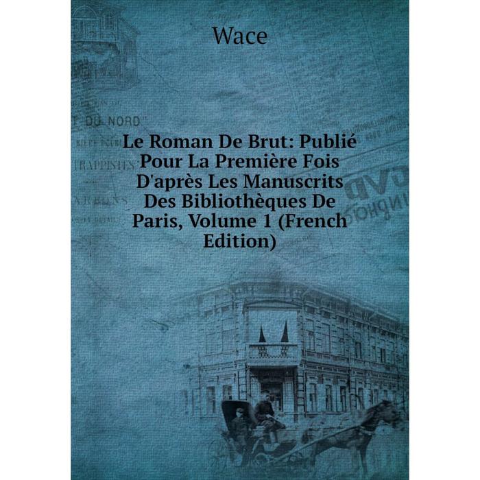 фото Книга le roman de brut: publié pour la première fois d'après les manuscrits des bibliothèques de paris, volume 1 nobel press