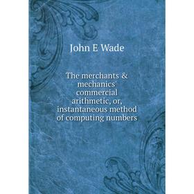 

Книга The merchants & mechanics' commercial arithmetic, or, instantaneous method of computing numbers