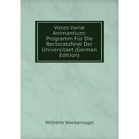 

Книга Voces Variæ Animantium: Programm Für Die Rectoratsfeier Der Universitaet (German Edition)