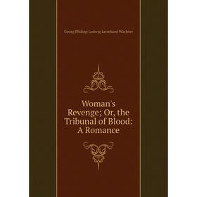 

Книга Woman's Revenge; Or, the Tribunal of Blood: A Romance