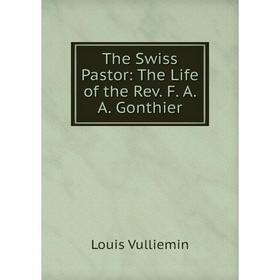 

Книга The Swiss Pastor: The Life of the Rev. F. A. A. Gonthier