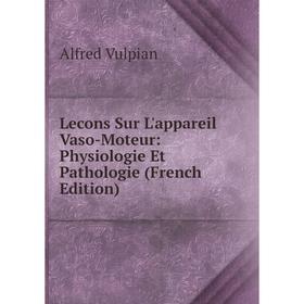 

Книга Lecons Sur L'appareil Vaso-Moteur: Physiologie Et Pathologie