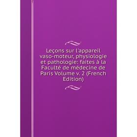 

Книга Leçons sur l'appareil vaso-moteur, physiologie et pathologie: faites à la Faculté de médecine de Paris Volume v 2