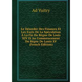 

Книга Le Désordre Des Finances Et Les Excès De La Spéculation À La Fin Du Règne De Louis XIV Et Au Commencement Du Règne De Louis XV