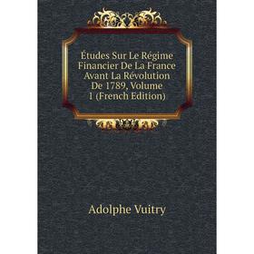 

Книга Études Sur Le Régime Financier De La France Avant La Révolution De 1789, Volume 1 (French Edition)