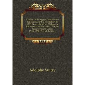 

Книга Études sur le régime financier de la France avant la révolution de 1789. Nouvelle série: Philippe le Bel et ses trois fils 1285-1328, les trois