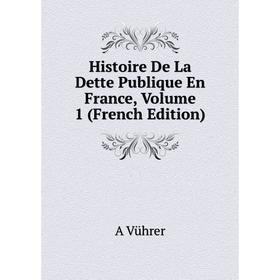 

Книга Histoire De La Dette Publique En France, Volume 1 (French Edition)