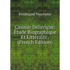 

Книга Casimir Delavigne: Étude Biographique Et Littéraire. (French Edition)