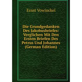 

Книга Die Grundgedanken Des Jakobusbriefes: Verglichen Mit Den Ersten Briefen Des Petrus Und Johannes (German Edition)