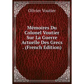 

Книга Mémoires Du Colonel Voutier Sur La Guerre Actuelle Des Grecs