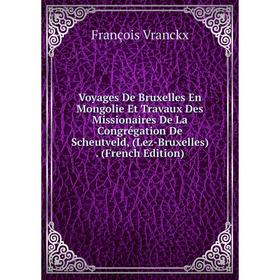 

Книга Voyages De Bruxelles En Mongolie Et Travaux Des Missionaires De La Congrégation De Scheutveld, (Lez-Bruxelles). (French Edition)
