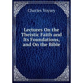 

Книга Lectures On the Theistic Faith and Its Foundations, and On the Bible