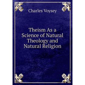 

Книга Theism As a Science of Natural Theology and Natural Religion