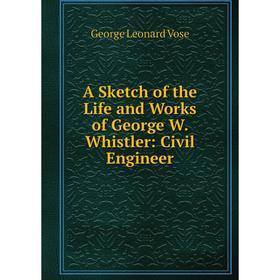 

Книга A Sketch of the Life and Works of George W. Whistler: Civil Engineer