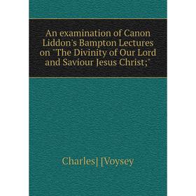 

Книга An examination of Canon Liddon's Bampton Lectures on The Divinity of Our Lord and Saviour Jesus Christ