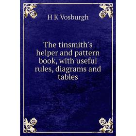 

Книга The tinsmith's helper and pattern book, with useful rules, diagrams and tables