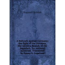 

Книга A bulwark against Germany; the fight of the Slovenes, the western Branch of the Jugoslavs, for national existence. Translated by Fanny S. Copela